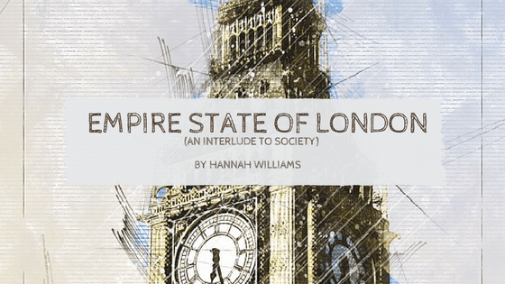 Sunday Stanza: Poem Seven- Empire State Of London (An Interlude To Society) By Hannah&nbsp;Williams