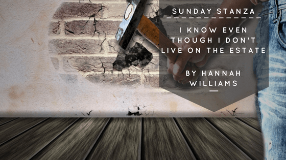 Sunday Stanza: Poem Fifteen- I Know Even Though I Don’t Live On The Estate By Hannah&nbsp;Williams