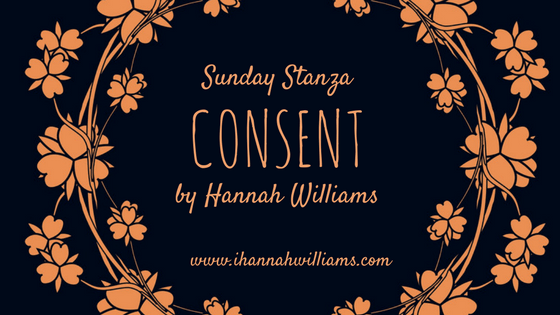 Sunday Stanza: Poem Twenty Seven: Consent by Hannah&nbsp;Williams