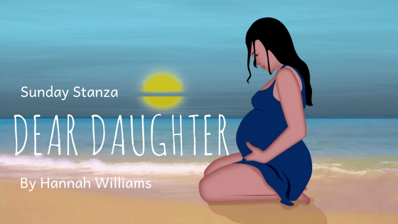 Sunday Stanza: Poem Thirty- Dear Daughter By Hannah&nbsp;Williams