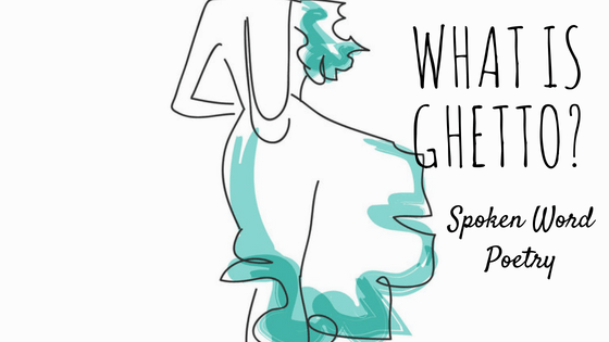 Spoken Word Poetry #2: What Is&nbsp;Ghetto?