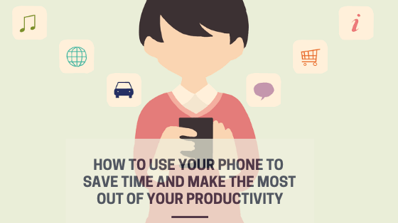 How to Use Your Phone to Save Time and Make the Most Out of Your&nbsp;Productivity