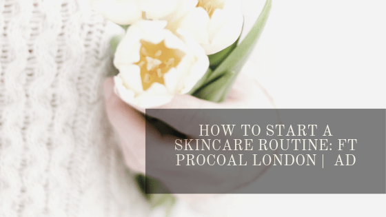 How to Start a Skincare Routine: ft Procoal London |&nbsp;AD